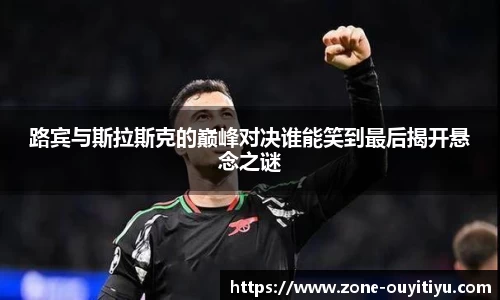 路宾与斯拉斯克的巅峰对决谁能笑到最后揭开悬念之谜